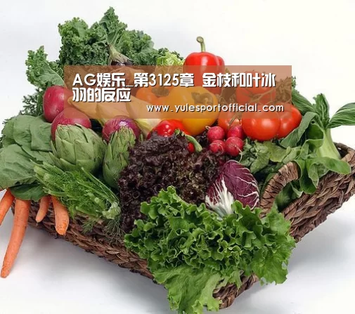 AG娱乐_第3125章 金枝和叶冰羽的反应(图3) AG电竞