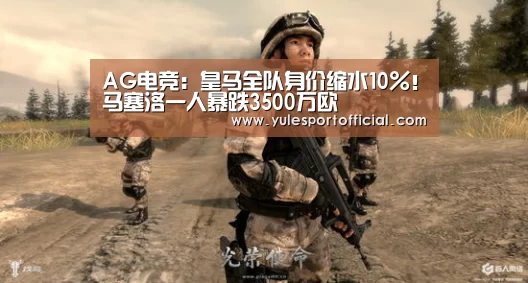 AG电竞：皇马全队身价缩水10%！马塞洛一人暴跌3500万欧