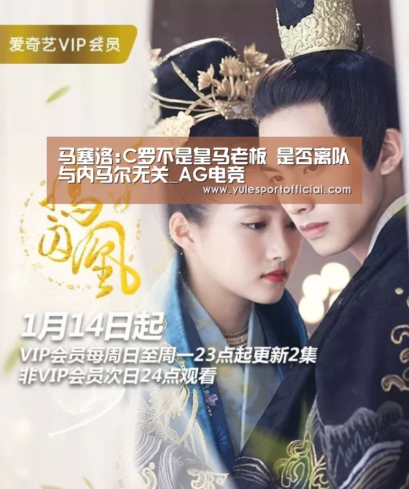 马塞洛:C罗不是皇马老板 是否离队与内马尔无关_AG电竞